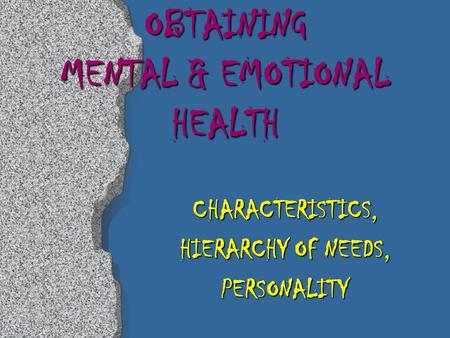 OBTAINING MENTAL & EMOTIONAL HEALTH CHARACTERISTICS, HIERARCHY OF NEEDS, PERSONALITY.