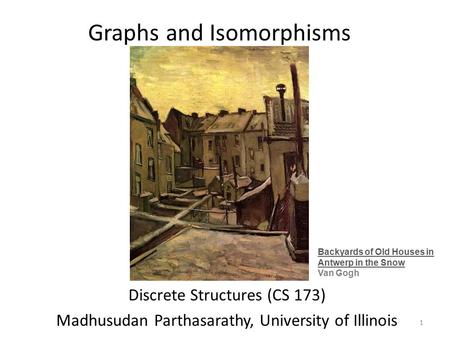 Graphs and Isomorphisms Discrete Structures (CS 173) Madhusudan Parthasarathy, University of Illinois Backyards of Old Houses in Antwerp in the Snow Van.