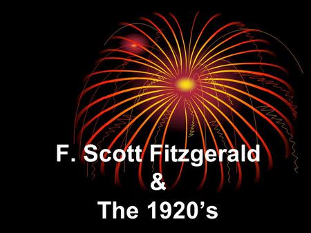 F. Scott Fitzgerald & The 1920’s. The Life of F. Scott Fitzgerald Born: Sept 24, 1896 Born: Sept 24, 1896 Named after ancestor (Francis Scott Key) Named.