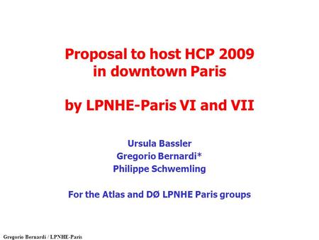 Gregorio Bernardi / LPNHE-Paris Proposal to host HCP 2009 in downtown Paris by LPNHE-Paris VI and VII Ursula Bassler Gregorio Bernardi* Philippe Schwemling.