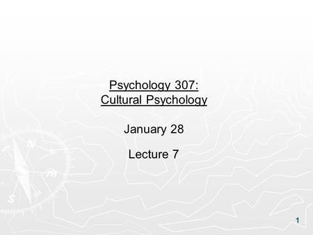 1 Psychology 307: Cultural Psychology January 28 Lecture 7.