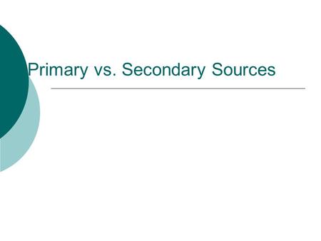 Primary vs. Secondary Sources. Brainstorm:  List 3 examples of primary sources.  List 3 examples of secondary sources.
