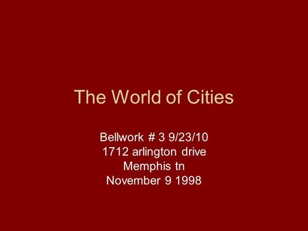 The World of Cities Bellwork # 3 9/23/10 1712 arlington drive Memphis tn November 9 1998.