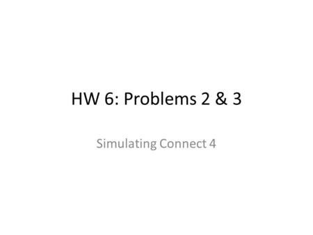 HW 6: Problems 2 & 3 Simulating Connect 4. HW 6: Overview Connect 4: Variation of Tic-Tac-Toe – Board: Vertical 7x6 – Two players take alternating move.