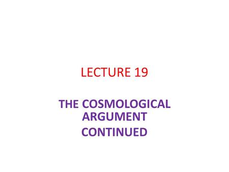 LECTURE 19 THE COSMOLOGICAL ARGUMENT CONTINUED. THE QUANTUM MECHANICAL OBJECTION DEPENDS UPON A PARTICULAR INTERPRETATION WE MIGHT REASONABLY SUSPEND.