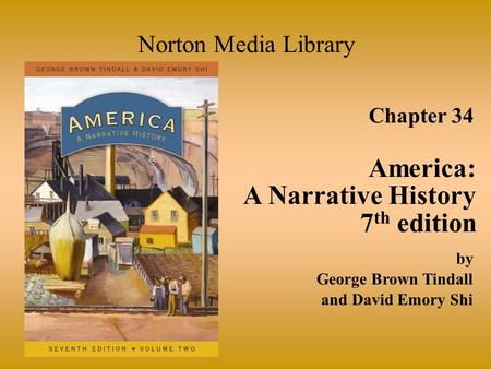 Chapter 34 America: A Narrative History 7 th edition Norton Media Library by George Brown Tindall and David Emory Shi.