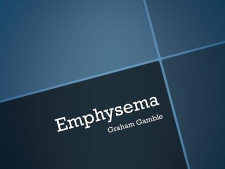 Emphysema Graham Gamble. What is it?  A weakening of the elasticity of the lungs and general destruction of the lungs.  Often accompanied by chronic.