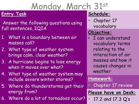 Monday, March 31 st Entry Task Answer the following questions using full sentences, IQIA 1.What is a boundary between air masses call? 2.What type of weather.