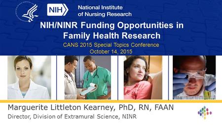 Marguerite Littleton Kearney, PhD, RN, FAAN Director, Division of Extramural Science, NINR NIH/NINR Funding Opportunities in Family Health Research CANS.