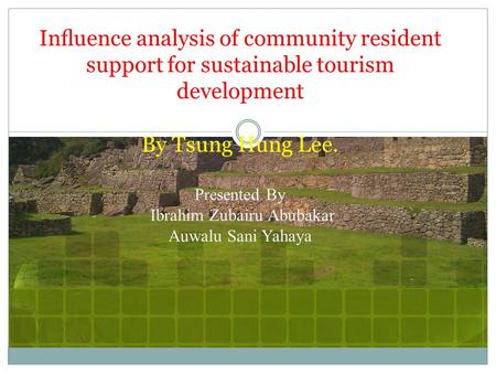 Inﬂuence analysis of community resident support for sustainable tourism development By Tsung Hung Lee. Presented By Ibrahim Zubairu Abubakar Auwalu Sani.