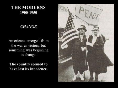 THE MODERNS 1900-1950 CHANGE Americans emerged from the war as victors, but something was beginning to change. The country seemed to have lost its innocence.