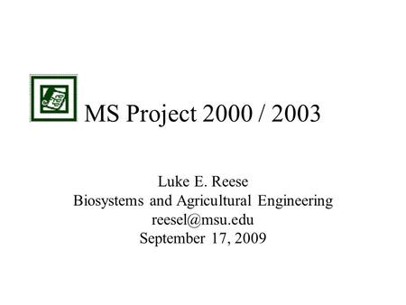 MS Project 2000 / 2003 Luke E. Reese Biosystems and Agricultural Engineering September 17, 2009.
