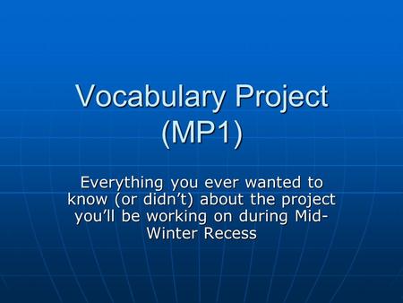Vocabulary Project (MP1) Everything you ever wanted to know (or didn’t) about the project you’ll be working on during Mid- Winter Recess.