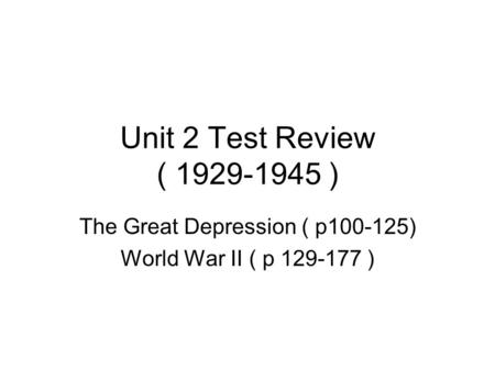 Unit 2 Test Review ( 1929-1945 ) The Great Depression ( p100-125) World War II ( p 129-177 )