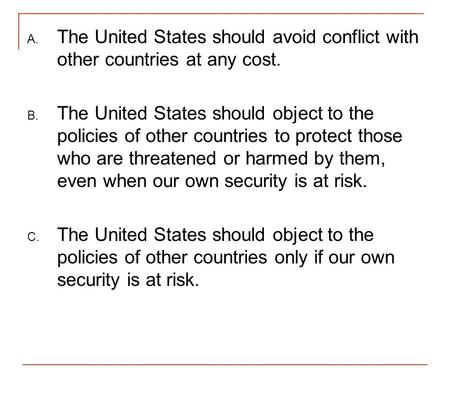 The United States should avoid conflict with other countries at any cost. The United States should object to the policies of other countries to protect.