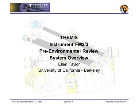 THEMIS Instrument FM2/FM3 PERSystems- 1 Teleconference 8/30/2005 THEMIS Instrument FM2/3 Pre-Environmental Review System Overview Ellen Taylor University.