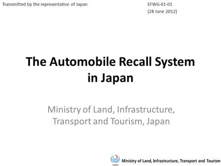 The Automobile Recall System in Japan Ministry of Land, Infrastructure, Transport and Tourism, Japan EFWG-01-01 (28 June 2012) Transmitted by the representative.