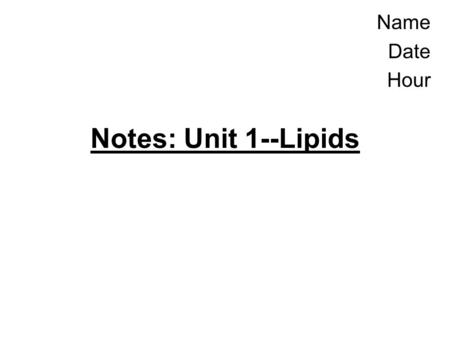 Notes: Unit 1--Lipids Name Date Hour. (1) What is a lipid? Type of Biomolecule Means “fat”