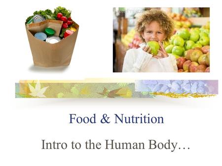 Food & Nutrition Intro to the Human Body…. You are what you eat: Food supplies energy & raw materials for growth & repair (including at least 45 substances.