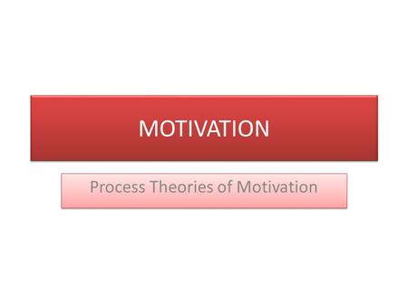 MOTIVATION Process Theories of Motivation. “Process theories attempt to identify the relationship among the dynamic variables which make up motivation.
