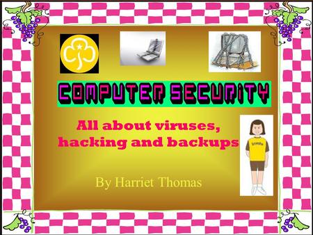 All about viruses, hacking and backups By Harriet Thomas.