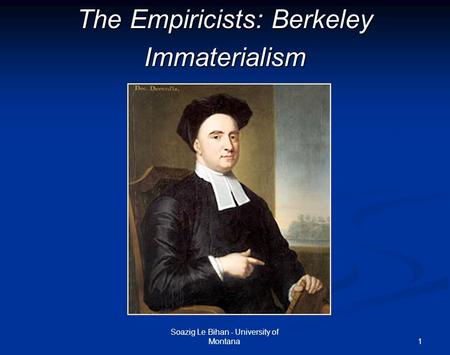 1 The Empiricists: Berkeley Immaterialism Soazig Le Bihan - University of Montana.