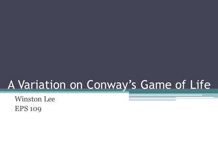 A Variation on Conway’s Game of Life Winston Lee EPS 109.