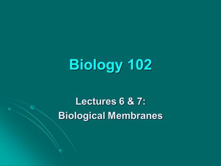 Biology 102 Lectures 6 & 7: Biological Membranes.
