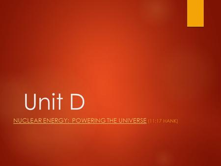 Unit D NUCLEAR ENERGY: POWERING THE UNIVERSENUCLEAR ENERGY: POWERING THE UNIVERSE (11:17 HANK)
