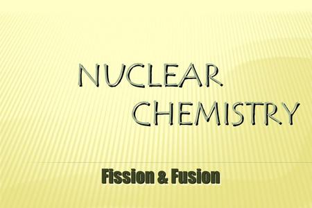 NUCLEAR CHEMISTRY Fission & Fusion.  splitting a nucleus into two or more smaller nuclei  1 g of 235 U = 3 tons of coal.