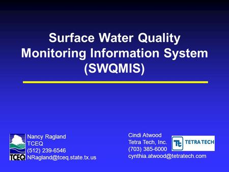 Surface Water Quality Monitoring Information System (SWQMIS) Cindi Atwood Tetra Tech, Inc. (703) 385-6000 Nancy Ragland TCEQ.