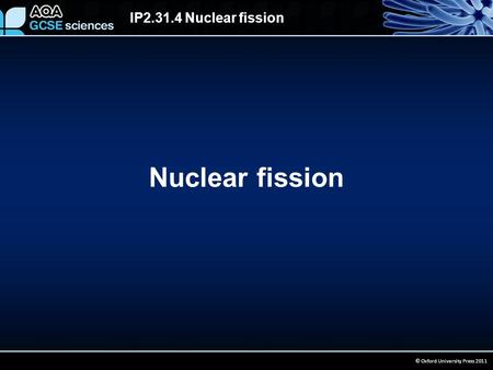 IP2.31.4 Nuclear fission © Oxford University Press 2011 Nuclear fission.