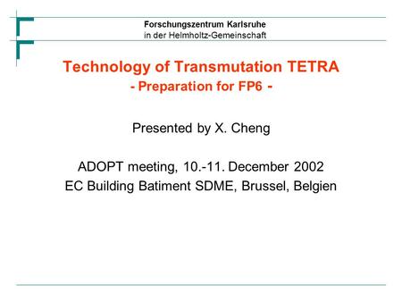 Forschungszentrum Karlsruhe in der Helmholtz-Gemeinschaft Technology of Transmutation TETRA - Preparation for FP6 - Presented by X. Cheng ADOPT meeting,