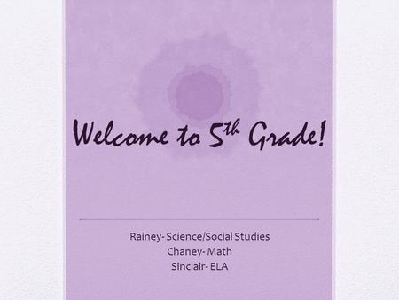 Welcome to 5 th Grade! Rainey- Science/Social Studies Chaney- Math Sinclair- ELA.