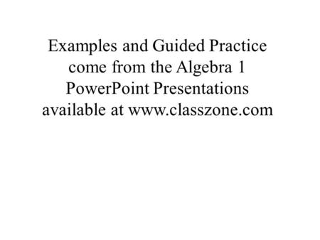 Examples and Guided Practice come from the Algebra 1 PowerPoint Presentations available at www.classzone.com.