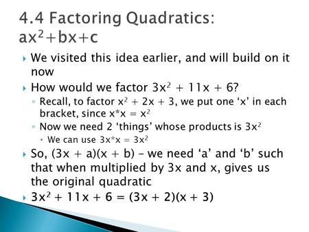  We visited this idea earlier, and will build on it now  How would we factor 3x 2 + 11x + 6? ◦ Recall, to factor x 2 + 2x + 3, we put one ‘x’ in each.