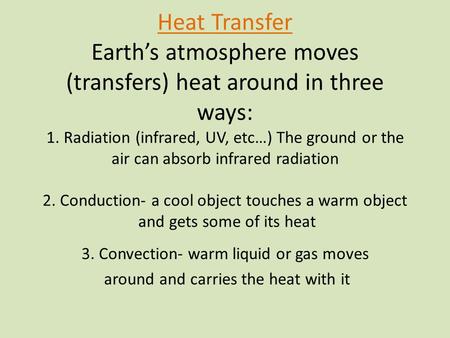 Heat Transfer Earth’s atmosphere moves (transfers) heat around in three ways: 1. Radiation (infrared, UV, etc…) The ground or the air can absorb infrared.