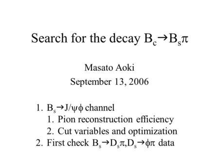Search for the decay B c  B s  Masato Aoki September 13, 2006 1.B s  J/  channel 1.Pion reconstruction efficiency 2.Cut variables and optimization.