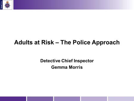 Adults at Risk – The Police Approach Detective Chief Inspector Gemma Morris.