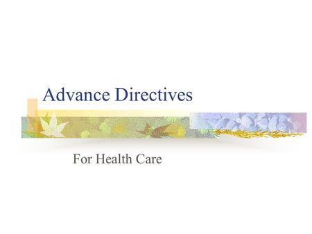 Advance Directives For Health Care. Advance Directives Also known as legal directives Legal document that allows individuals to stat what medical treatment.