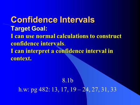 Confidence Intervals Target Goal: I can use normal calculations to construct confidence intervals. I can interpret a confidence interval in context. 8.1b.