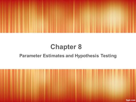 Chapter 8 Parameter Estimates and Hypothesis Testing.