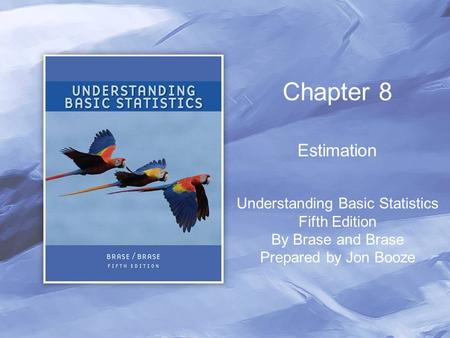 Chapter 8 Estimation Understanding Basic Statistics Fifth Edition By Brase and Brase Prepared by Jon Booze.