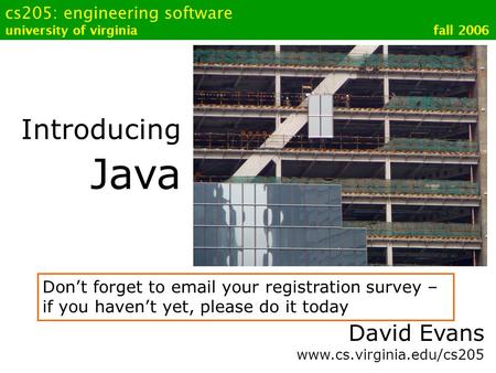Cs205: engineering software university of virginia fall 2006 Introducing Java David Evans www.cs.virginia.edu/cs205 Don’t forget to email your registration.