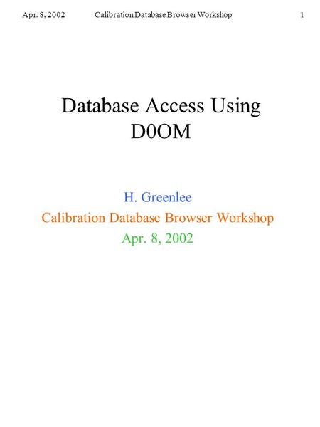 Apr. 8, 2002Calibration Database Browser Workshop1 Database Access Using D0OM H. Greenlee Calibration Database Browser Workshop Apr. 8, 2002.