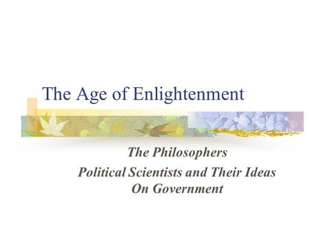 The Age of Enlightenment The Philosophers Political Scientists and Their Ideas On Government.