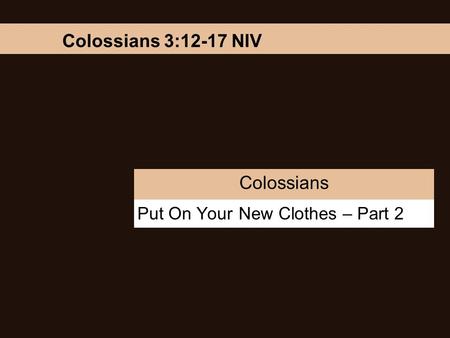 Put On Your New Clothes – Part 2 Colossians Colossians 3:12-17 NIV.