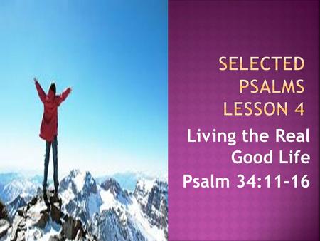 Living the Real Good Life Psalm 34:11-16.  What does it mean to fear God?  It means we respect him – we show reverence (Psalm 111:9).  It means we.