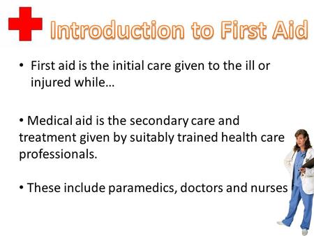 First aid is the initial care given to the ill or injured while… Medical aid is the secondary care and treatment given by suitably trained health care.