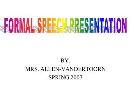 BY: MRS. ALLEN-VANDERTOORN SPRING 2007. You are required to develop a 4 – 6 minute speech on a topic of interest. This must be approved by me so a proposal.